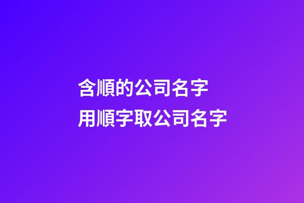 含順的公司名字 用順字取公司名字-第1張-公司起名-玄機(jī)派